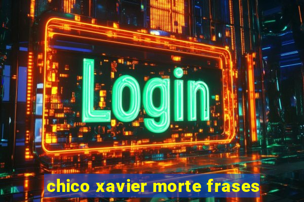 chico xavier morte frases